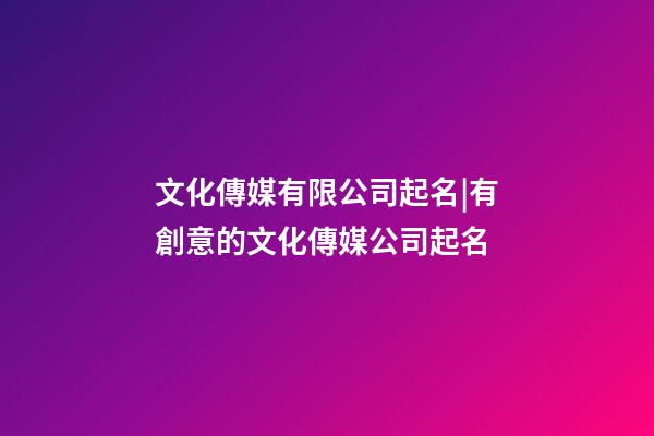 文化傳媒有限公司起名|有創意的文化傳媒公司起名-第1張-公司起名-玄機派